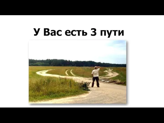 У Вас есть 3 пути