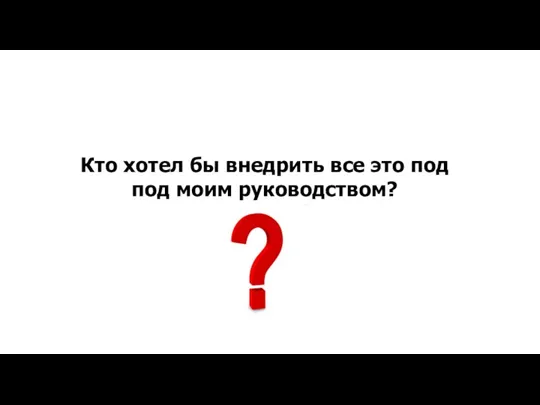 Кто хотел бы внедрить все это под под моим руководством?