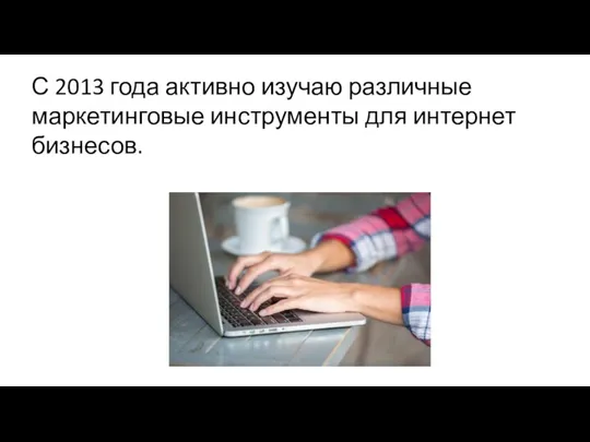 С 2013 года активно изучаю различные маркетинговые инструменты для интернет бизнесов.