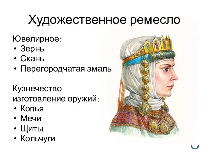 Художественное ремесло Ювелирное: Зернь Скань Перегородчатая эмаль Кузнечество – изготовление оружий: Копья Мечи Щиты Кольчуги