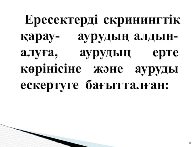 Ересектерді скринингтік қарау- аурудың алдын-алуға, аурудың ерте көрінісіне және ауруды ескертуге бағытталған: