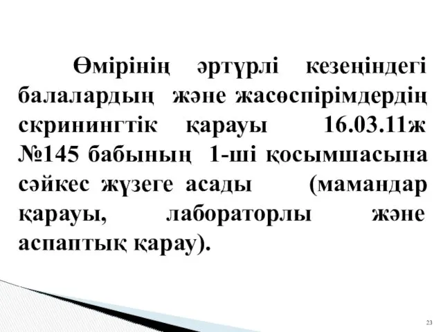 Өмірінің әртүрлі кезеңіндегі балалардың және жасөспірімдердің скринингтік қарауы 16.03.11ж №145 бабының 1-ші қосымшасына