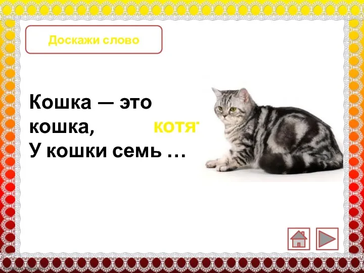 Доскажи слово Кошка — это кошка, У кошки семь … котят.