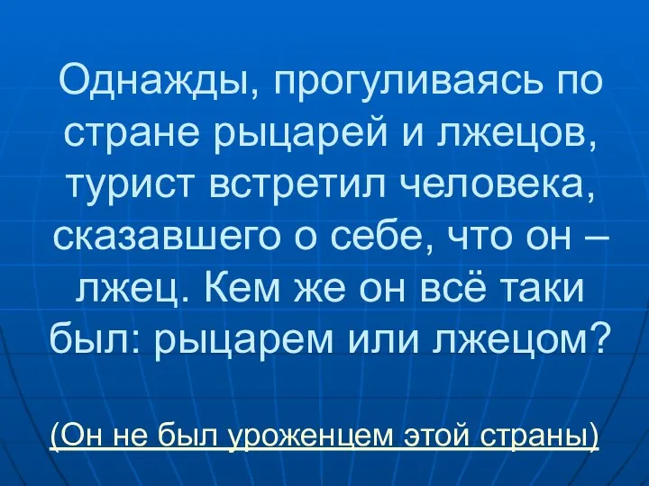 Однажды, прогуливаясь по стране рыцарей и лжецов, турист встретил человека,