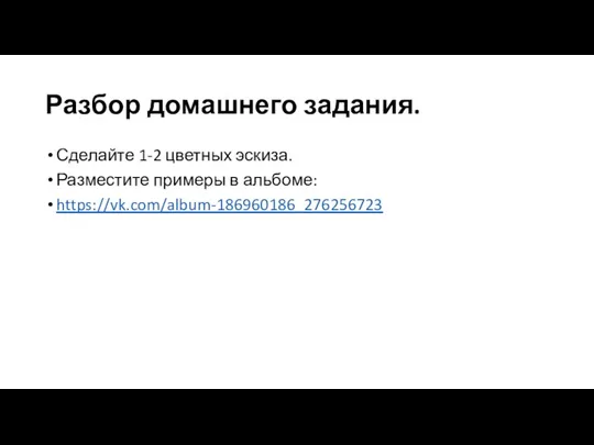 Разбор домашнего задания. Сделайте 1-2 цветных эскиза. Разместите примеры в альбоме: https://vk.com/album-186960186_276256723