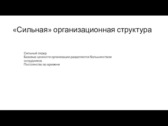 «Сильная» организационная структура Сильный лидер Базовые ценности организации разделяются большинством сотрудников Постоянство во времени