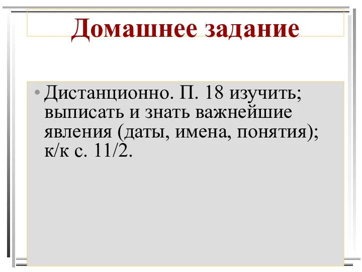 Домашнее задание Дистанционно. П. 18 изучить; выписать и знать важнейшие явления (даты, имена,