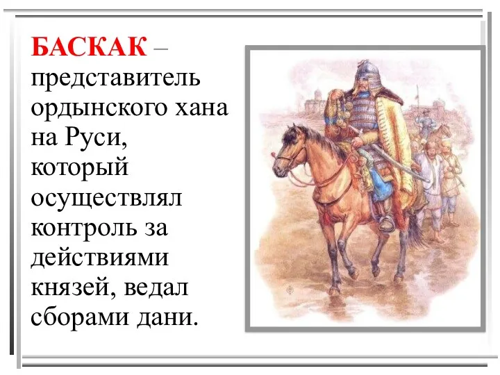 БАСКАК – представитель ордынского хана на Руси, который осуществлял контроль за действиями князей, ведал сборами дани.
