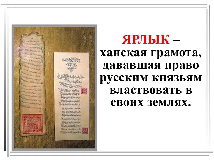 ЯРЛЫК – ханская грамота, дававшая право русским князьям властвовать в своих землях.