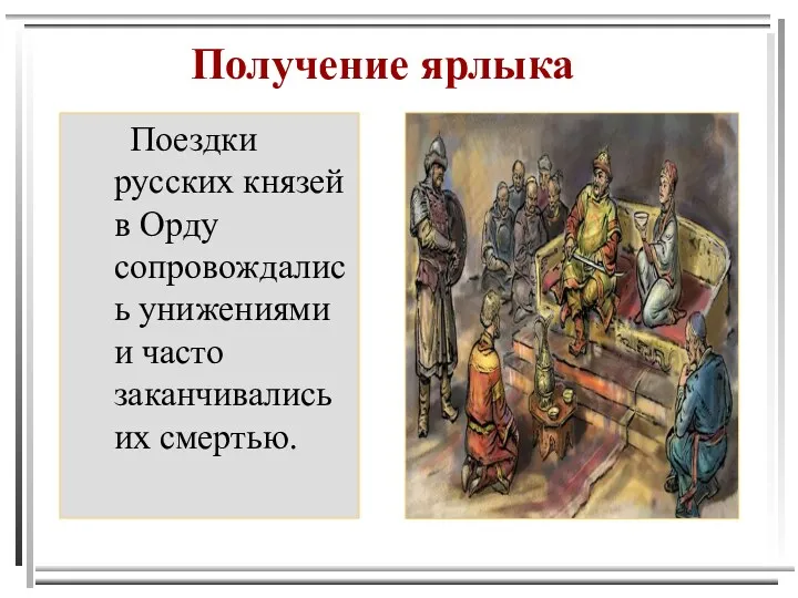 Получение ярлыка Поездки русских князей в Орду сопровождались унижениями и часто заканчивались их смертью.
