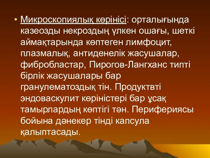 Микроскопиялық көрінісі: орталығында казеозды некроздың үлкен ошағы, шеткі аймақтарында көптеген