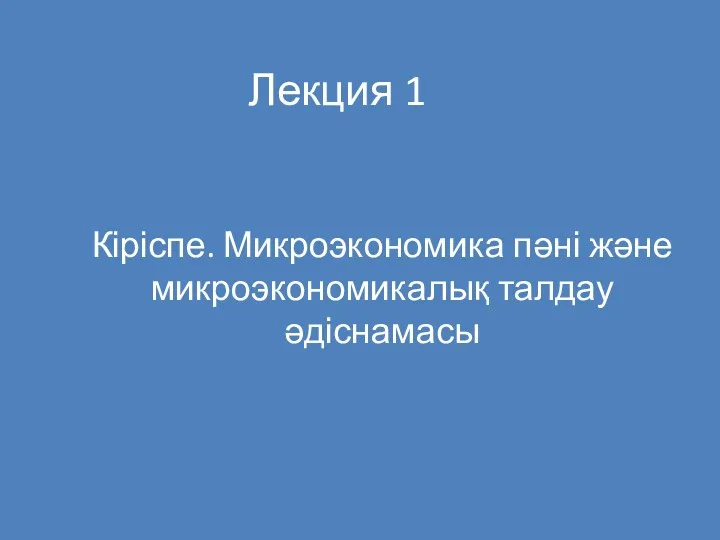 Кіріспе. Микроэкономика пәні және микроэкономикалық талдау әдіснамасы Лекция 1