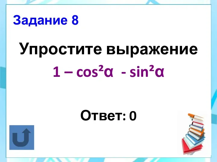 Задание 8 Упростите выражение 1 – cos²α - sin²α Ответ: 0