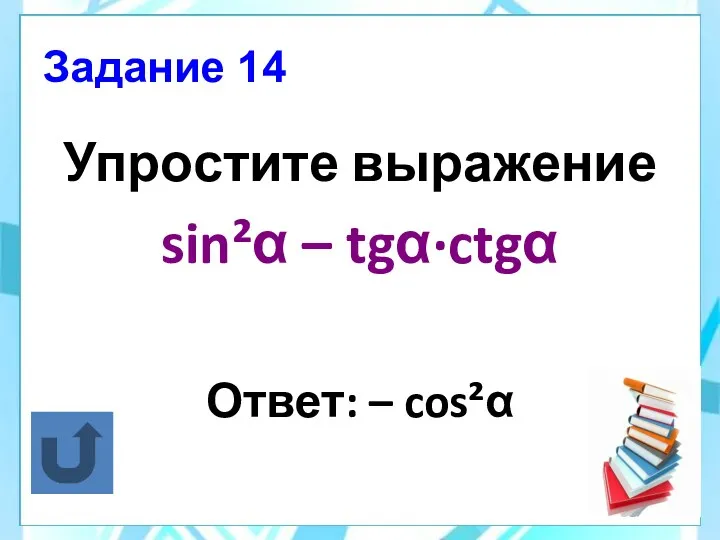 Задание 14 Упростите выражение sin²α – tgα·ctgα Ответ: – cos²α