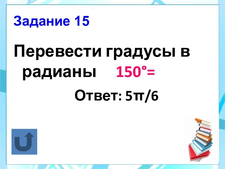 Задание 15 Перевести градусы в радианы 150°= Ответ: 5π/6