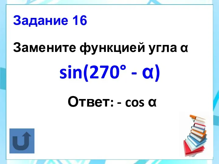Задание 16 Замените функцией угла α sin(270° - α) Ответ: - cos α