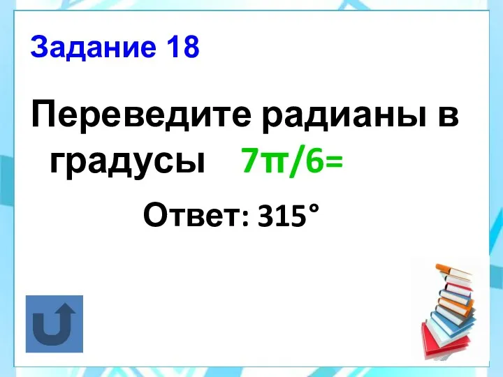 Задание 18 Переведите радианы в градусы 7π/6= Ответ: 315°