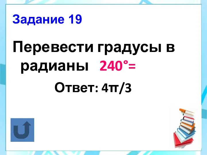 Задание 19 Перевести градусы в радианы 240°= Ответ: 4π/3