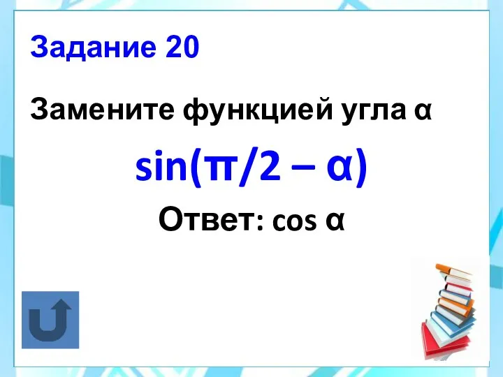 Задание 20 Замените функцией угла α sin(π/2 – α) Ответ: cos α