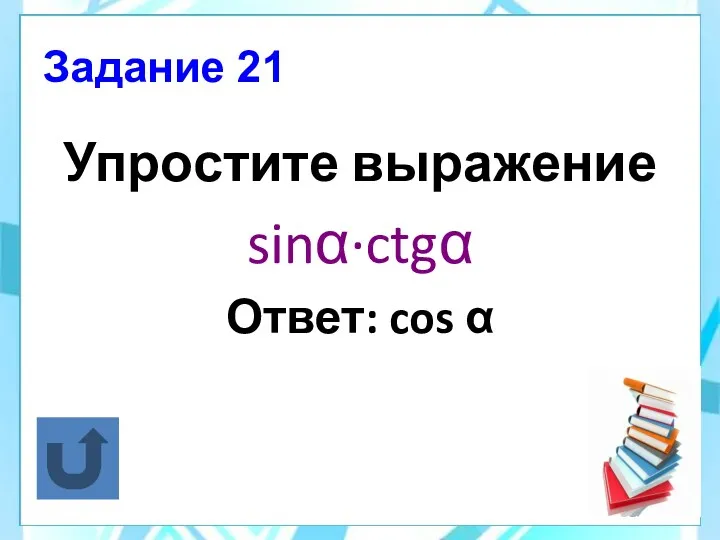 Задание 21 Упростите выражение sinα·ctgα Ответ: cos α