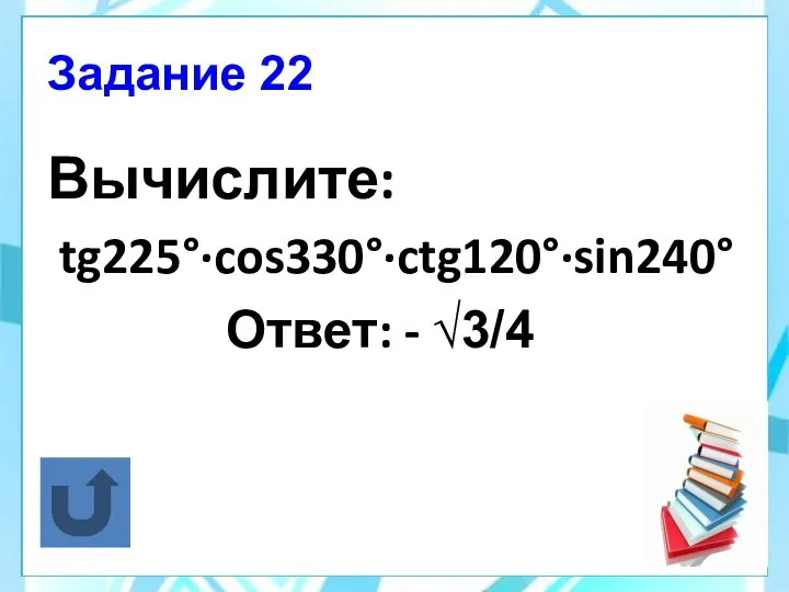 Задание 22 Вычислите: tg225°·cos330°·ctg120°·sin240° Ответ: - √3/4