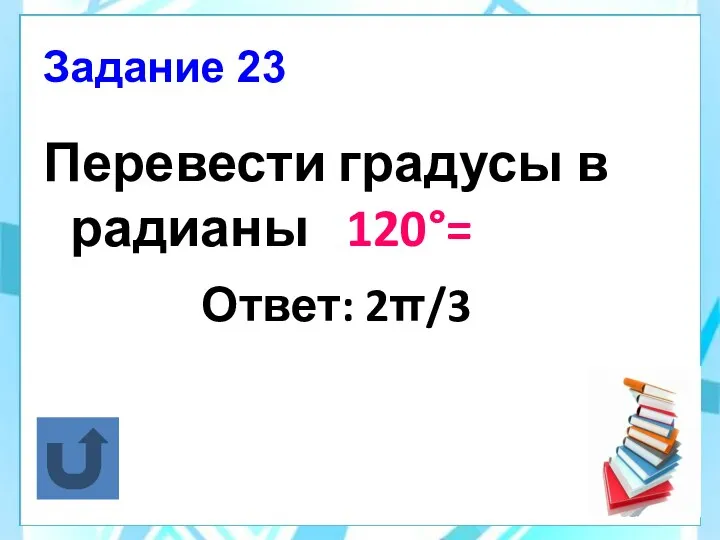 Задание 23 Перевести градусы в радианы 120°= Ответ: 2π/3