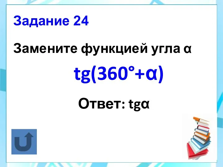 Задание 24 Замените функцией угла α tg(360°+α) Ответ: tgα
