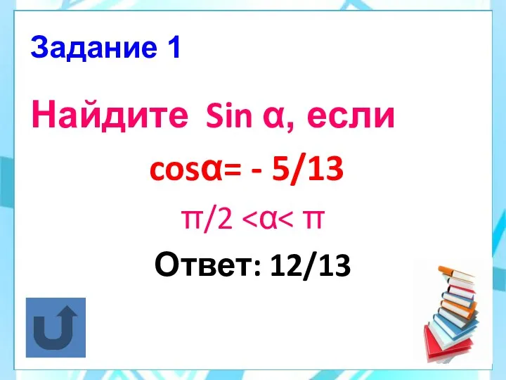 Задание 1 Найдите Sin α, если cosα= - 5/13 π/2 Ответ: 12/13