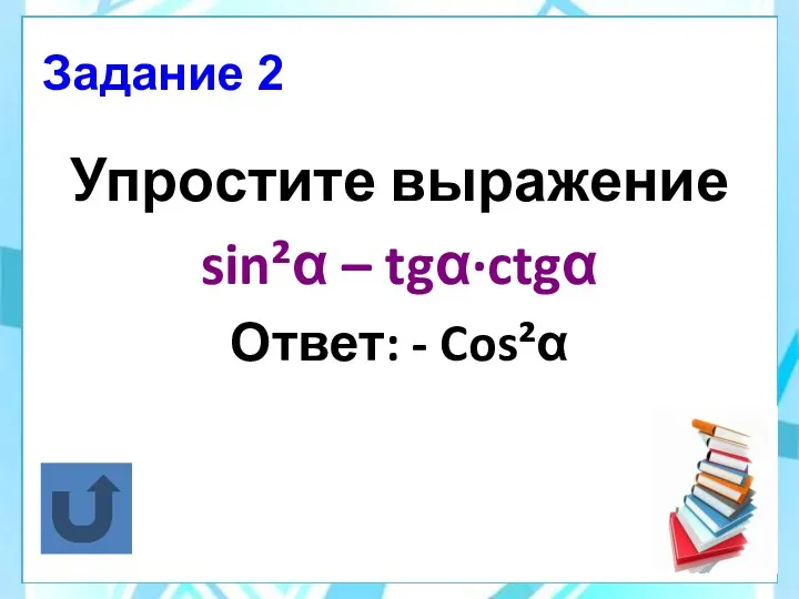 Задание 2 Упростите выражение sin²α – tgα·ctgα Ответ: - Cos²α