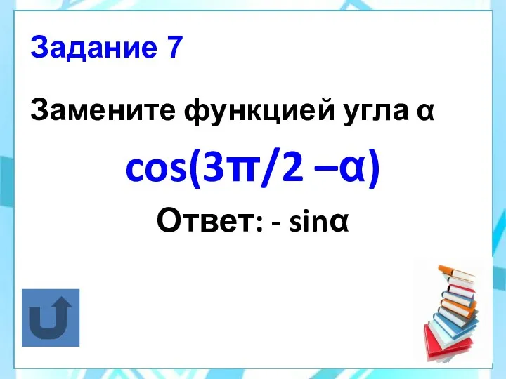 Задание 7 Замените функцией угла α cos(3π/2 –α) Ответ: - sinα