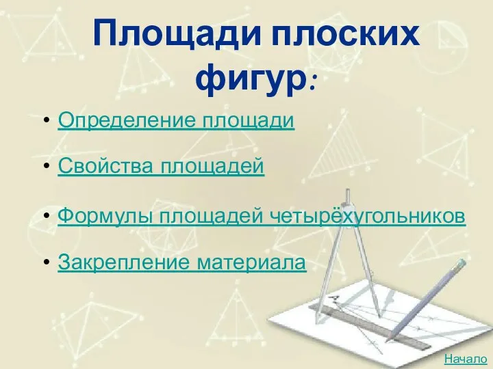 Площади плоских фигур: Определение площади Свойства площадей Формулы площадей четырёхугольников Закрепление материала Начало