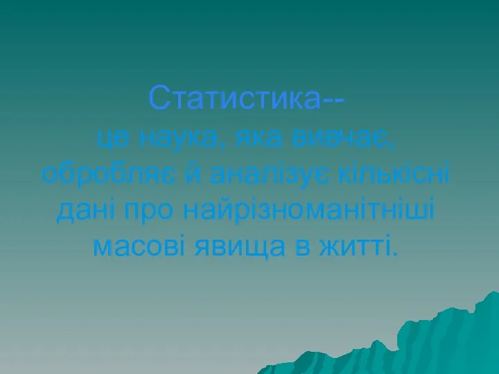 Статистика-- це наука, яка вивчає, обробляє й аналізує кількісні дані про найрізноманітніші масові явища в житті.