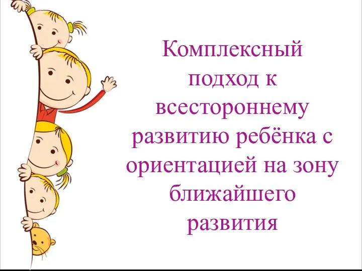 Комплексный подход к всестороннему развитию ребёнка с ориентацией на зону ближайшего развития