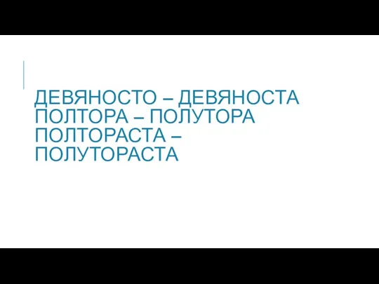 ДЕВЯНОСТО – ДЕВЯНОСТА ПОЛТОРА – ПОЛУТОРА ПОЛТОРАСТА – ПОЛУТОРАСТА