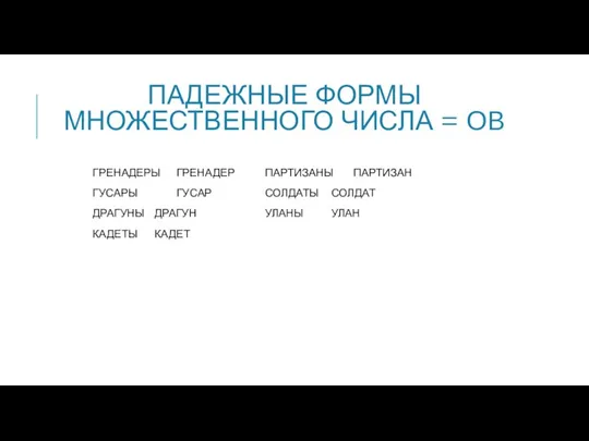 ПАДЕЖНЫЕ ФОРМЫ МНОЖЕСТВЕННОГО ЧИСЛА = ОВ ГРЕНАДЕРЫ ГРЕНАДЕР ПАРТИЗАНЫ ПАРТИЗАН