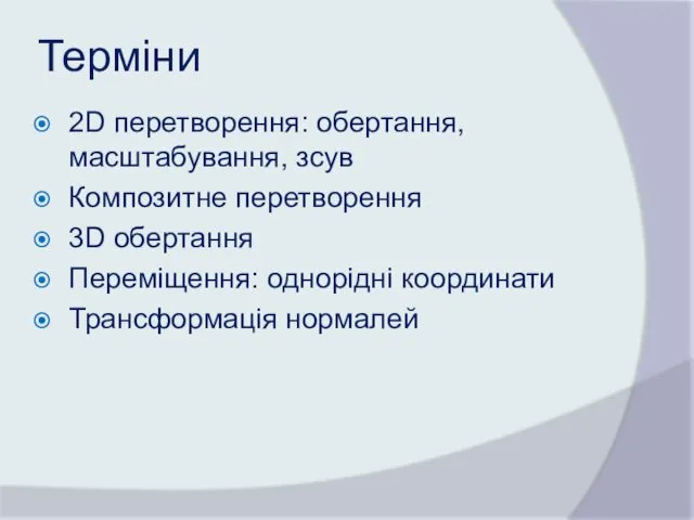 Терміни 2D перетворення: обертання, масштабування, зсув Композитне перетворення 3D обертання Переміщення: однорідні координати Трансформація нормалей