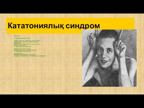 Кататониялық синдром Оған тән: 1.Гипокинезия көріністері «Ауалы жастық», капюшон симптомдары Негативизм ( пассивты