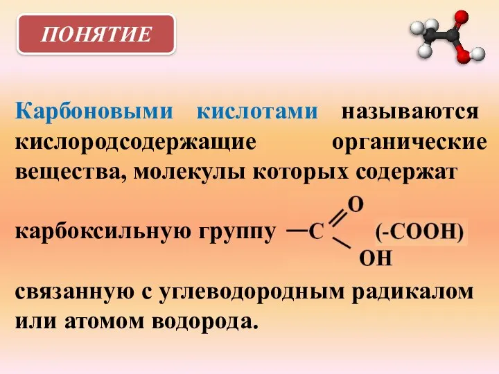 ПОНЯТИЕ Карбоновыми кислотами называются кислородсодержащие органические вещества, молекулы которых содержат