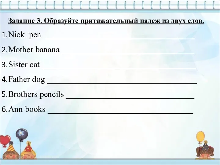 Задание 3. Образуйте притяжательный падеж из двух слов. Nick pen