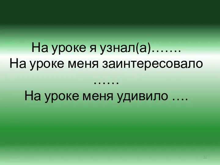 На уроке я узнал(а)……. На уроке меня заинтересовало …… На уроке меня удивило ….