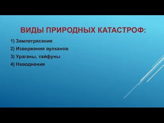 ВИДЫ ПРИРОДНЫХ КАТАСТРОФ: 1) Землетрясения 2) Извержения вулканов 3) Ураганы, тайфуны 4) Наводнения