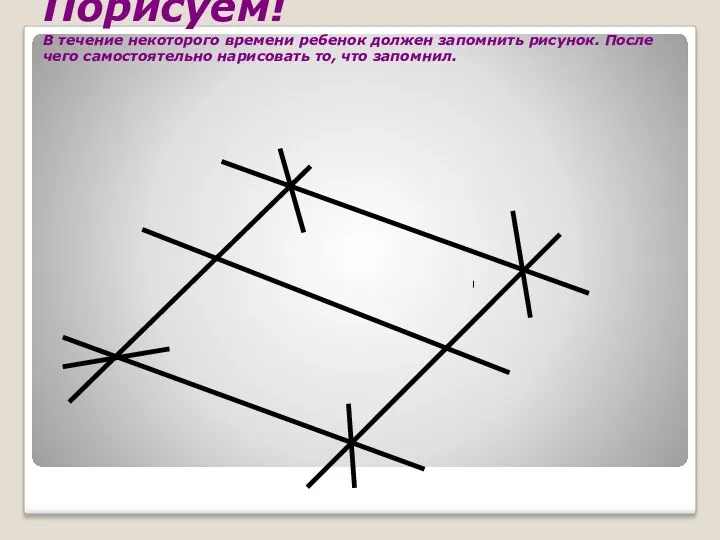 Порисуем! В течение некоторого времени ребенок должен запомнить рисунок. После чего самостоятельно нарисовать то, что запомнил.