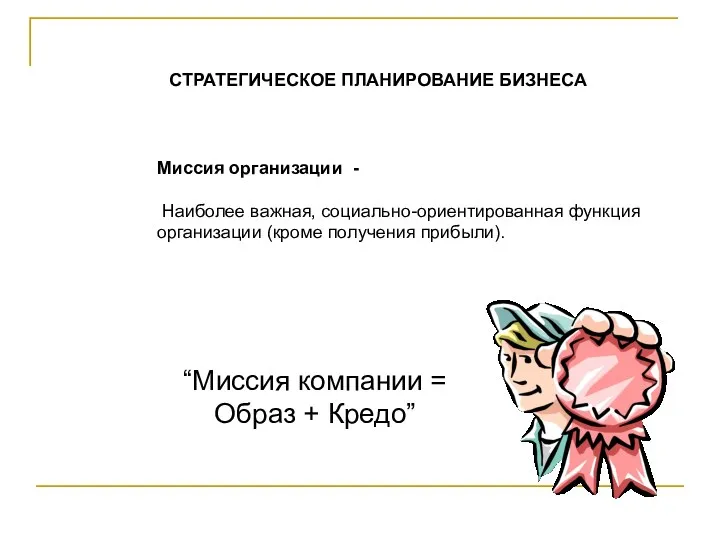 СТРАТЕГИЧЕСКОЕ ПЛАНИРОВАНИЕ БИЗНЕСА Миссия организации - Наиболее важная, социально-ориентированная функция