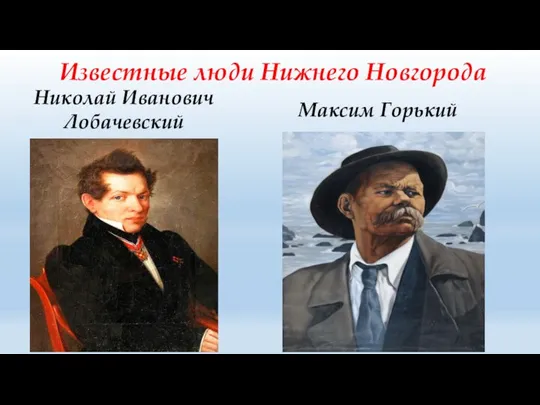 Известные люди Нижнего Новгорода Николай Иванович Лобачевский Максим Горький