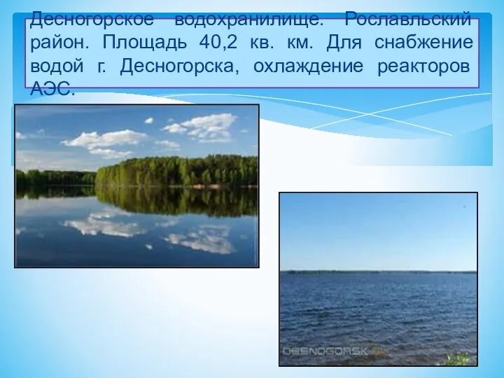 Десногорское водохранилище. Рославльский район. Площадь 40,2 кв. км. Для снабжение водой г. Десногорска, охлаждение реакторов АЭС.