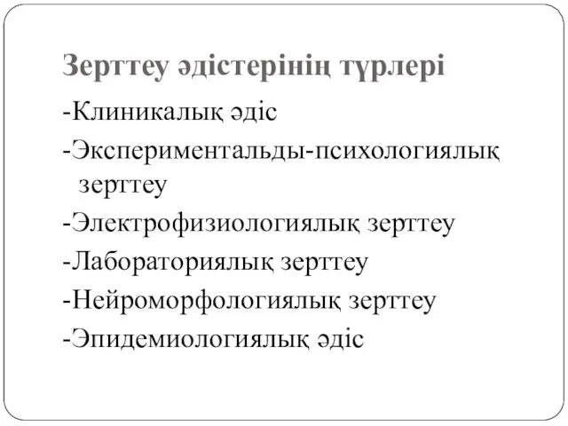 Зерттеу әдістерінің түрлері -Клиникалық әдіс -Экспериментальды-психологиялық зерттеу -Электрофизиологиялық зерттеу -Лабораториялық зерттеу -Нейроморфологиялық зерттеу -Эпидемиологиялық әдіс