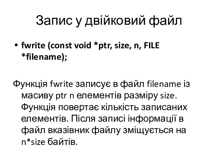 Запис у двійковий файл fwrite (const void *ptr, size, n, FILE *filename); Функція