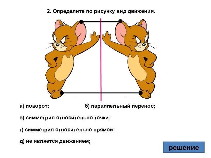 2. Определите по рисунку вид движения. а) поворот; в) симметрия