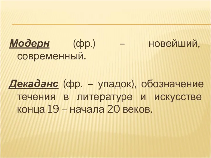 Модерн (фр.) – новейший, современный. Декаданс (фр. – упадок), обозначение течения в литературе