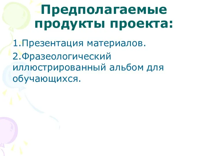 Предполагаемые продукты проекта: 1.Презентация материалов. 2.Фразеологический иллюстрированный альбом для обучающихся.